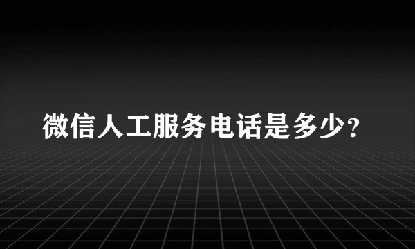 微信人工服务电话是多少？