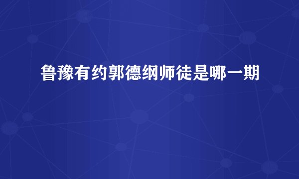 鲁豫有约郭德纲师徒是哪一期