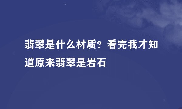 翡翠是什么材质？看完我才知道原来翡翠是岩石