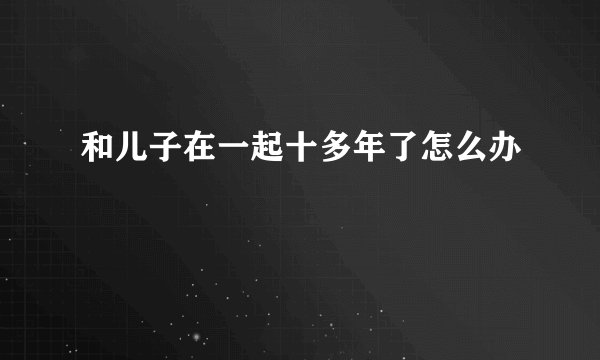 和儿子在一起十多年了怎么办
