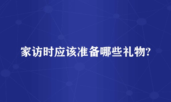 家访时应该准备哪些礼物?