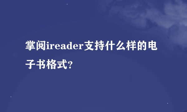 掌阅ireader支持什么样的电子书格式？