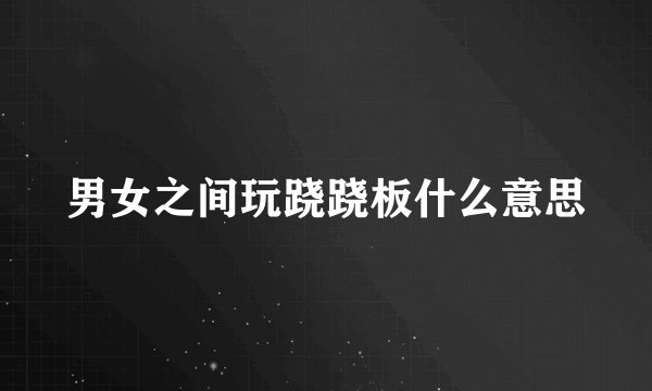 男女之间玩跷跷板什么意思