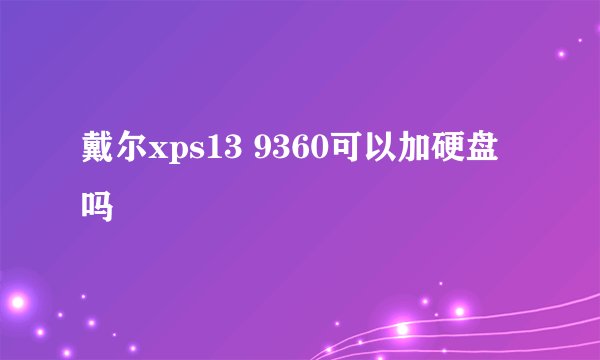 戴尔xps13 9360可以加硬盘吗