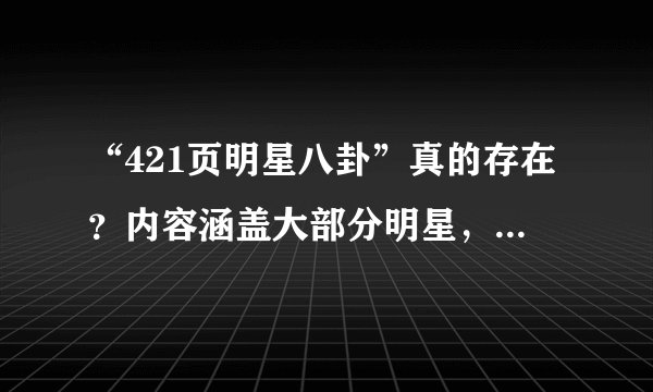 “421页明星八卦”真的存在？内容涵盖大部分明星，原作者不详