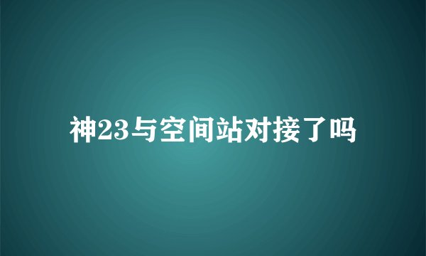 神23与空间站对接了吗