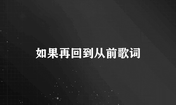如果再回到从前歌词