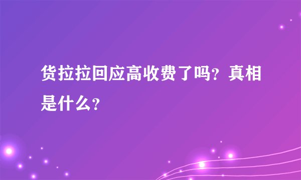 货拉拉回应高收费了吗？真相是什么？
