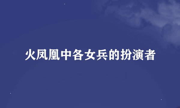 火凤凰中各女兵的扮演者