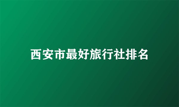 西安市最好旅行社排名
