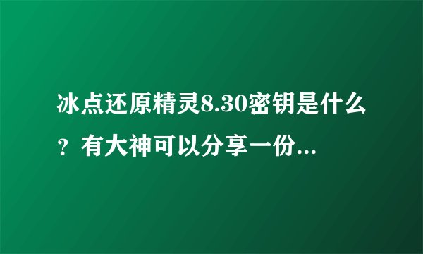 冰点还原精灵8.30密钥是什么？有大神可以分享一份吗？亿分感谢