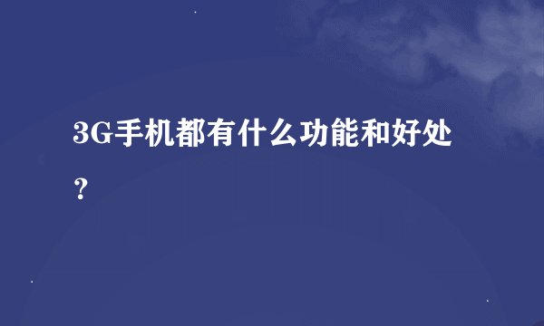3G手机都有什么功能和好处？