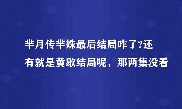 芈月传芈姝最后结局咋了?还有就是黄歇结局呢，那两集没看