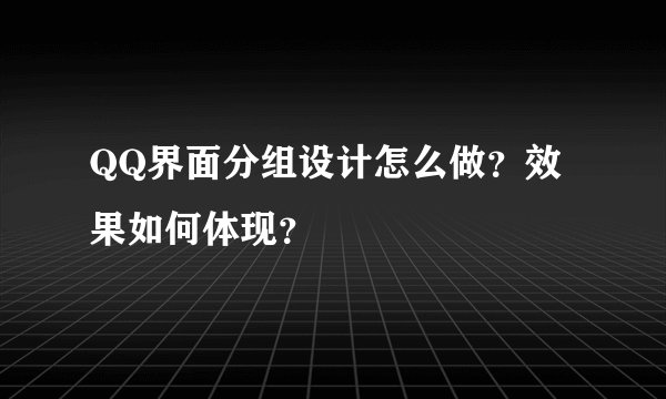 QQ界面分组设计怎么做？效果如何体现？