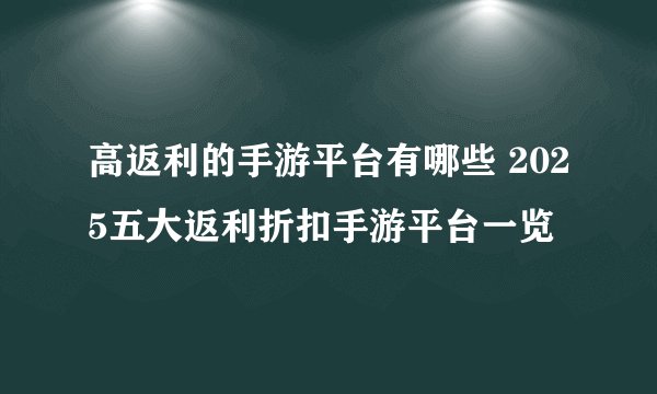 高返利的手游平台有哪些 2025五大返利折扣手游平台一览