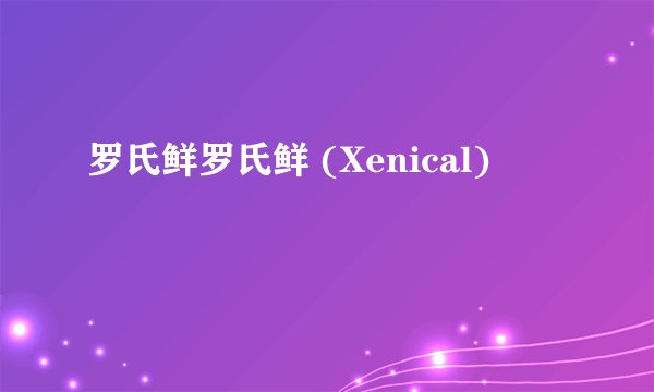 罗氏鲜罗氏鲜 (Xenical)