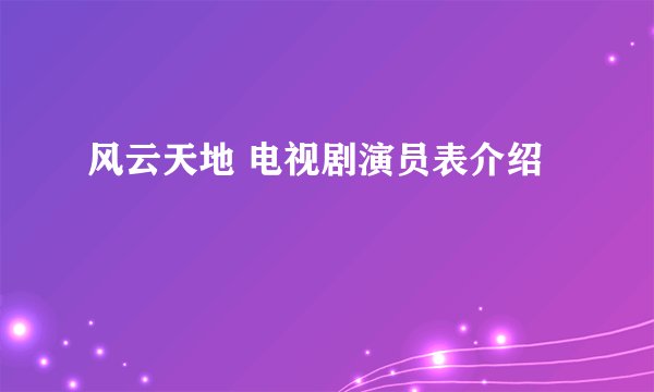 风云天地 电视剧演员表介绍