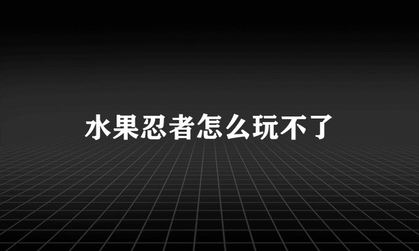 水果忍者怎么玩不了