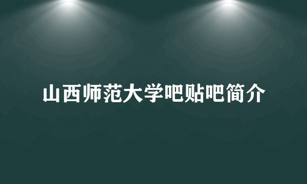 山西师范大学吧贴吧简介