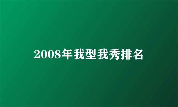 2008年我型我秀排名
