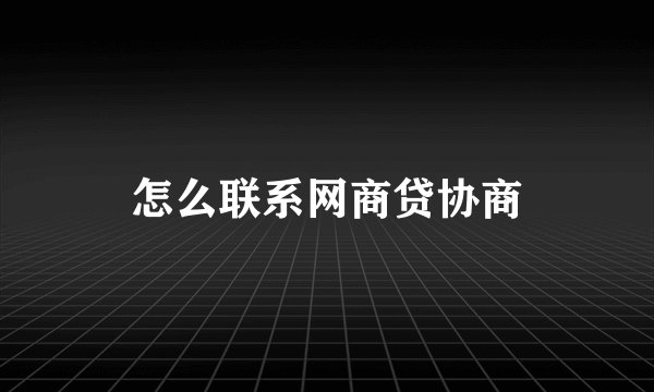 怎么联系网商贷协商