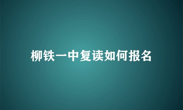 柳铁一中复读如何报名