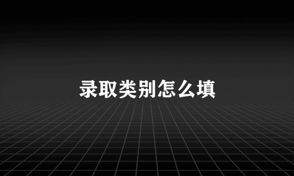 录取类别怎么填