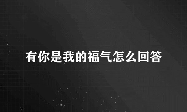 有你是我的福气怎么回答
