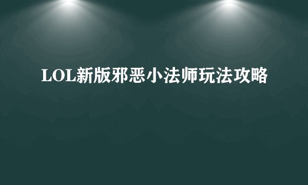 LOL新版邪恶小法师玩法攻略