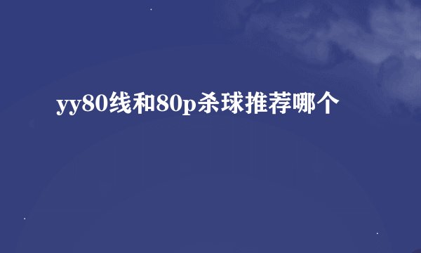 yy80线和80p杀球推荐哪个