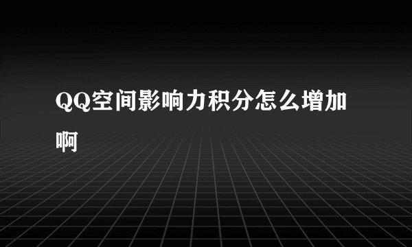 QQ空间影响力积分怎么增加啊