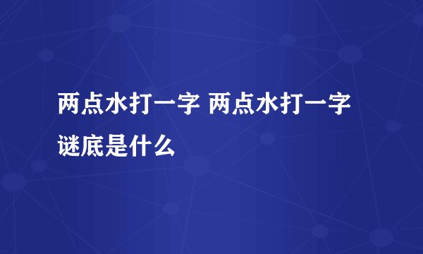 两点水打一字 两点水打一字谜底是什么