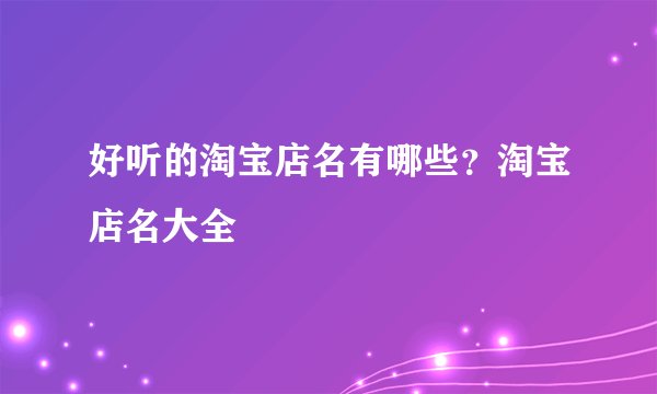 好听的淘宝店名有哪些？淘宝店名大全