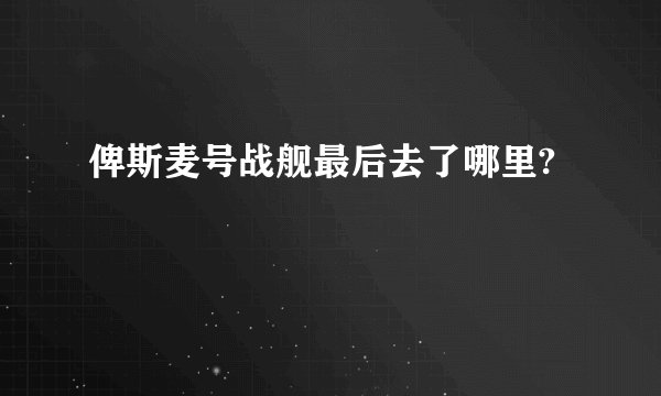 俾斯麦号战舰最后去了哪里?