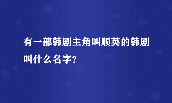 有一部韩剧主角叫顺英的韩剧叫什么名字？
