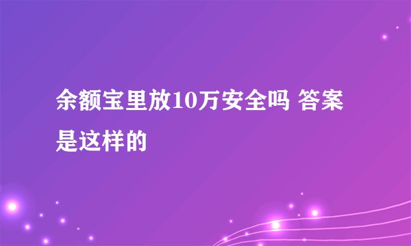 余额宝里放10万安全吗 答案是这样的