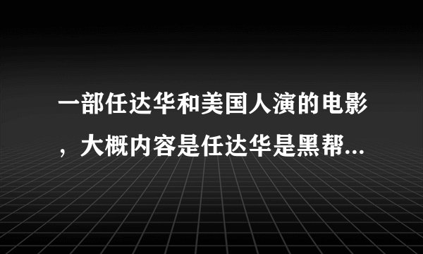 一部任达华和美国人演的电影，大概内容是任达华是黑帮老大，有个女儿不止怎么的到了美国，被一对夫妇收养