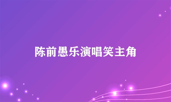 陈前愚乐演唱笑主角
