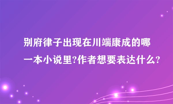 别府律子出现在川端康成的哪一本小说里?作者想要表达什么?
