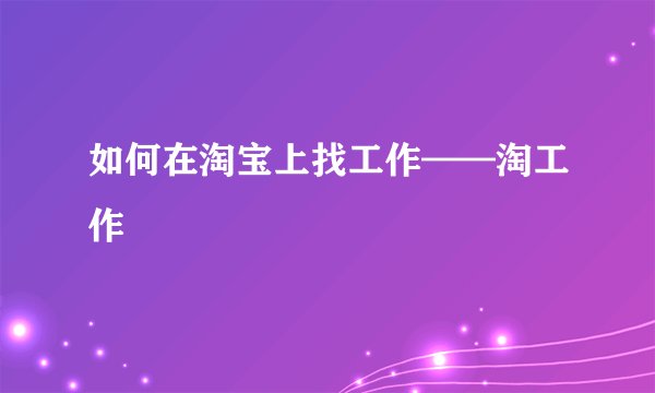 如何在淘宝上找工作——淘工作