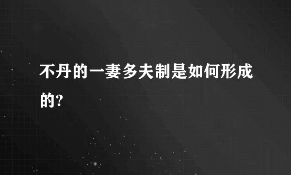 不丹的一妻多夫制是如何形成的?