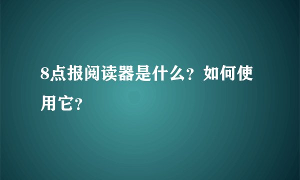 8点报阅读器是什么？如何使用它？