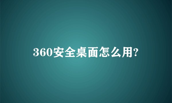 360安全桌面怎么用?