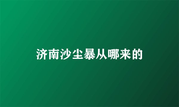 济南沙尘暴从哪来的