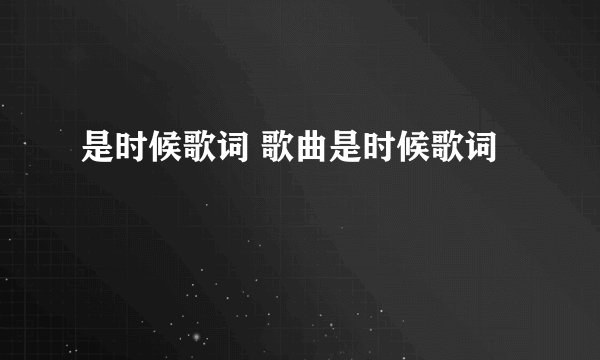 是时候歌词 歌曲是时候歌词