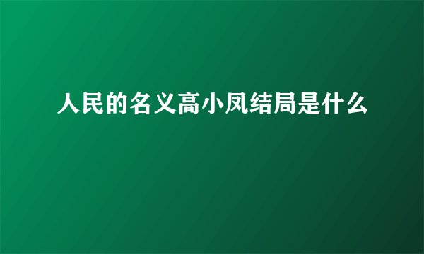 人民的名义高小凤结局是什么
