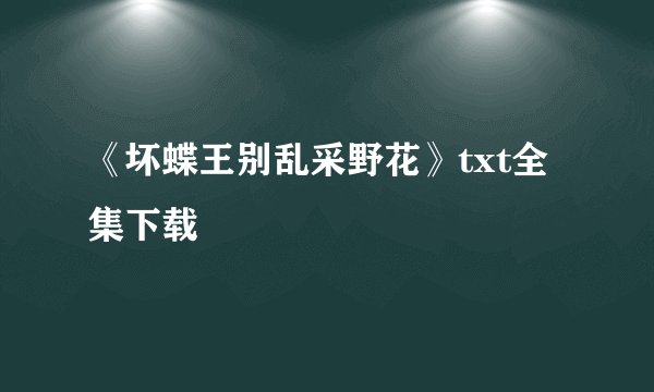 《坏蝶王别乱采野花》txt全集下载