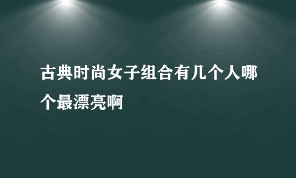 古典时尚女子组合有几个人哪个最漂亮啊