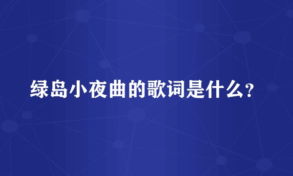 绿岛小夜曲的歌词是什么？
