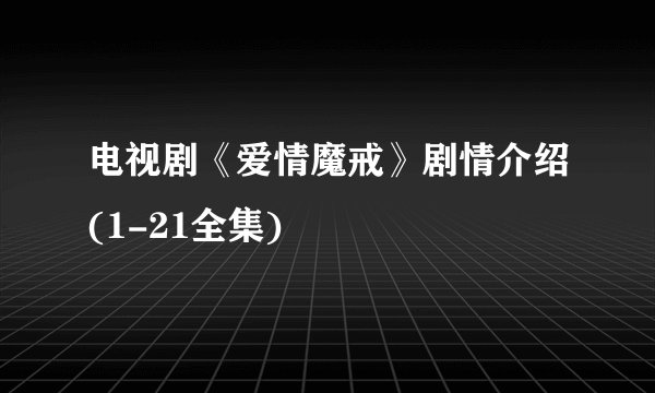 电视剧《爱情魔戒》剧情介绍(1-21全集)
